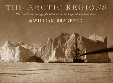 The Arctic Regions: Illustrated with Photographs Taken on an Art Expedition to Greenland by Bradford, William