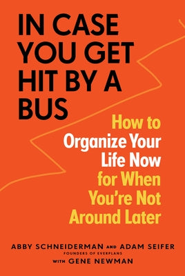 In Case You Get Hit by a Bus: How to Organize Your Life Now for When You're Not Around Later by Schneiderman, Abby