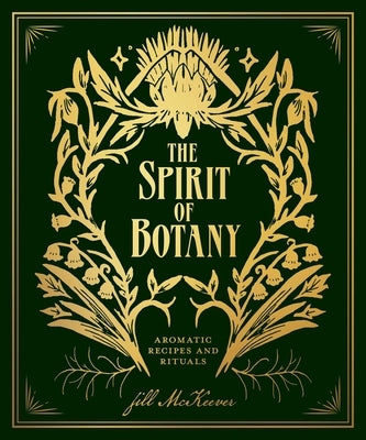 The Spirit of Botany: Aromatic Recipes and Rituals by McKeever, Jill