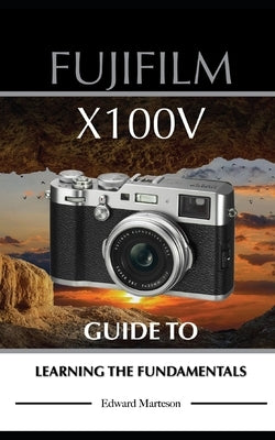 Fujifilm X100V: Guide to Learning the Fundamentals by Marteson, Edward