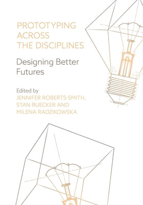 Prototyping across the Disciplines by Roberts-Smith, Jennifer