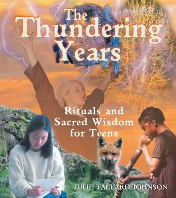 The Thundering Years: Rituals and Sacred Wisdom for Teens by Johnson, Julie Tallard