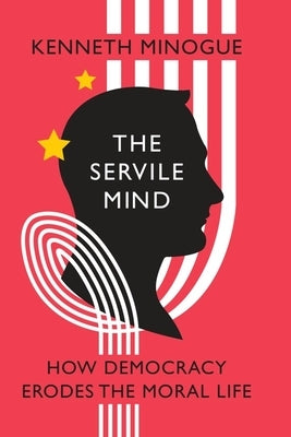 The Servile Mind: How Democracy Erodes the Moral Life by Minogue, Kenneth