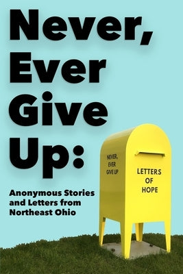 Never, Ever Give Up: Anonymous Stories and Letters from Northeast Ohio by Allison Hite