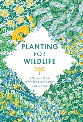 Planting for Wildlife: A Grower's Guide to Rewilding Your Garden by Moore, Jane