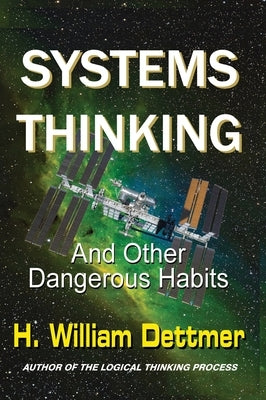 Systems Thinking - And Other Dangerous Habits by Dettmer, H. William