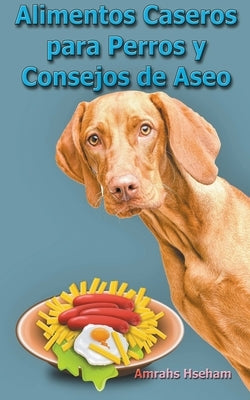 Alimentos Caseros para Perros y Consejos de Aseo by Hseham, Amrahs