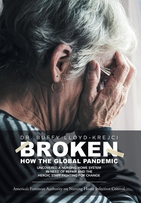 Broken: How the Global Pandemic Uncovered a Nursing Home System in Need of Repair and the Heroic Staff Fighting for Change by Lloyd-Krejci, Buffy