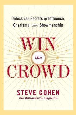 Win the Crowd: Unlock the Secrets of Influence, Charisma, and Showmanship by Cohen, Steve