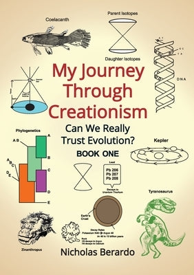 My Journey through Creationism: Can we really trust evolution by Berardo, Nicholas D.