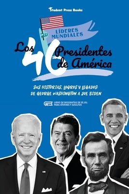 Los 46 presidentes de América: Sus historias, logros y legados: De George Washington a Joe Biden (Libro de biografías de EE.UU. para jóvenes y adulto by Student Press Books