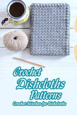 Crochet Dishcloths Patterns: Crochet Stitches for Dishcloths: Mother's Day Gifts by Butler, Charlene