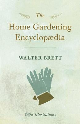 The Home Gardening Encyclopædia - With Illustrations by Brett, Walter