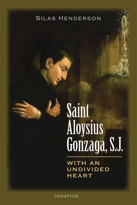 Saint Aloysius Gonzaga, S.J.: With an Undivided Heart by Henderson, Silas