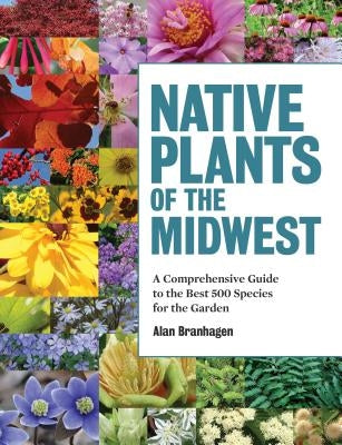 Native Plants of the Midwest: A Comprehensive Guide to the Best 500 Species for the Garden by Branhagen, Alan