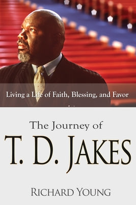 The Journey of T.D. Jakes: Living a Life of Faith, Blessing, and Favor by Young, Richard