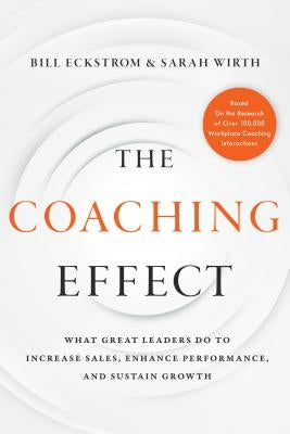 The Coaching Effect: What Great Leaders Do to Increase Sales, Enhance Performance, and Sustain Growth by Eckstrom, Bill