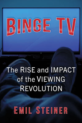 Binge TV: The Rise and Impact of the Viewing Revolution by Steiner, Emil