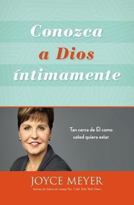 Conozca a Dios Íntimamente: Tan Cerca de Él Como Usted Quiera Estar by Meyer, Joyce