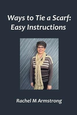 Ways to Tie a Scarf: Easy Instructions by Armstrong, Rachel M.