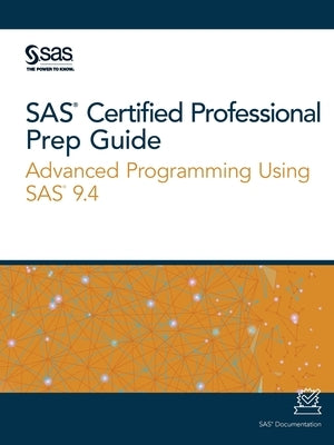 SAS Certified Professional Prep Guide: Advanced Programming Using SAS 9.4 by Sas Institute