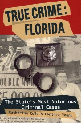 True Crime: Florida: The State's Most Notorious Criminal Cases by Cole, Catherine