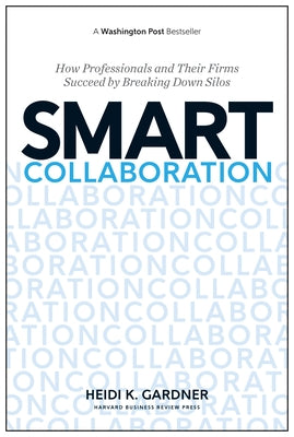 Smart Collaboration: How Professionals and Their Firms Succeed by Breaking Down Silos by Gardner, Heidi K.