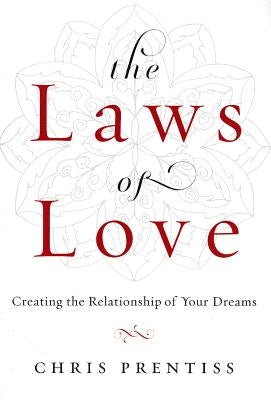 The Laws of Love: Creating the Relationship of Your Dreams by Prentiss, Chris