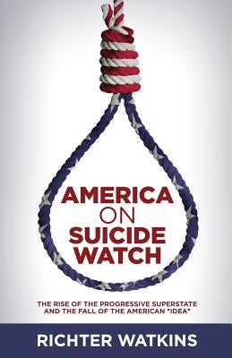 America On Suicide Watch: The Rise Of The Progressive Superstate And The Fall Of The American "Idea" by Watkins, Richter