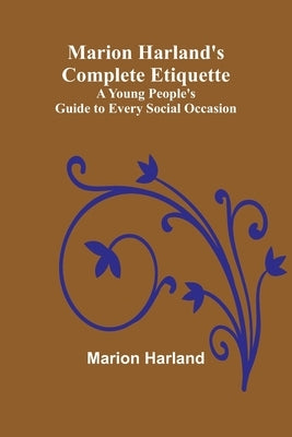 Marion Harland's Complete Etiquette; A Young People's Guide to Every Social Occasion by Harland, Marion