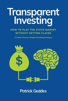 Transparent Investing: How to Play the Stock Market without Getting Played by Geddes, Patrick