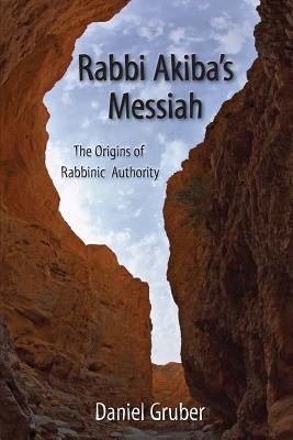Rabbi Akiba's Messiah: The Origins of Rabbinic Authority by Gruber, Daniel