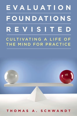 Evaluation Foundations Revisited: Cultivating a Life of the Mind for Practice by Schwandt, Thomas