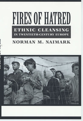 Fires of Hatred: Ethnic Cleansing in Twentieth-Century Europe by Naimark, Norman M.