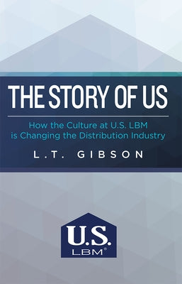 The Story of Us: How the Culture at U.S. Lbm Is Changing the Distribution Industry by L. T. Gibson