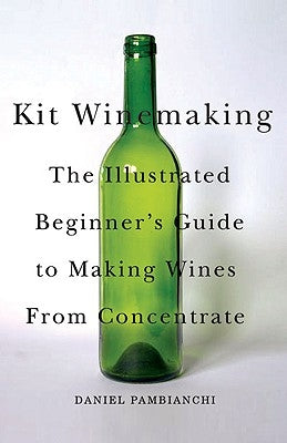 Kit Winemaking: The Illustrated Beginner's Guide to Making Wines from Concentrate by Pambianchi, Daniel