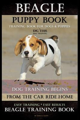 Beagle Puppy Book Training Book for Dogs & Puppies By D!G THIS DOG Training: Dog Training Begins From the Car Ride Home Easy Training * Fast Results B by Naiyn, Doug K.