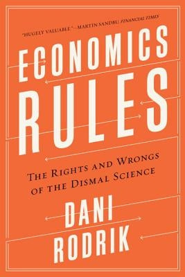 Economics Rules: The Rights and Wrongs of the Dismal Science by Rodrik, Dani
