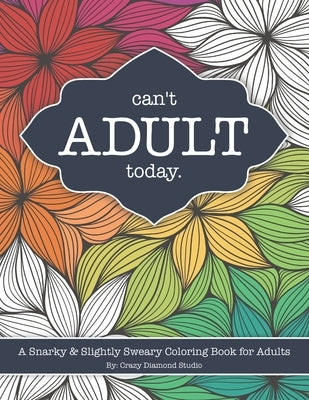 Can't Adult Today: A Snarky & Slightly Sweary Coloring Book for Adults: Great Gift for Nature Lovers, Sarcastic Friends, White Elephant, by Crazy Diamond Studio
