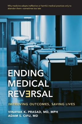 Ending Medical Reversal: Improving Outcomes, Saving Lives by Prasad, Vinayak K.