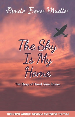 The Sky Is My Home: The Story of Hazel Jane Raines by Bauer Mueller, Pamela