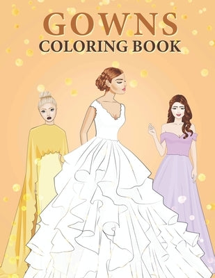 Gowns Coloring Book: An Adult Coloring Pages with Beautiful and Relaxing Gowns and Weddings Dresses - Gown Gifts for Women. by Press, Kelily