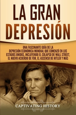 La gran Depresión: Una Fascinante Guía de la Depresión Económica Mundial Que Comenzó en los Estados Unidos, Incluyendo El Colapso De Wall by History, Captivating