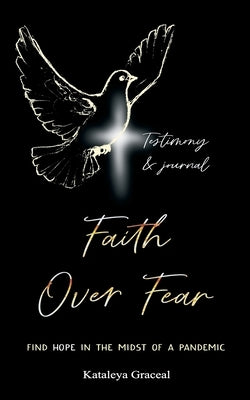 Faith Over Fear: Find Hope in the Midst of a Pandemic: Testimony and Journal edition by Graceal, Kataleya