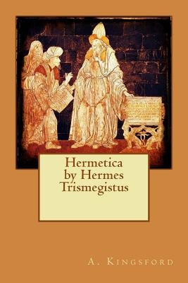 Hermetica by Hermes Trismegistus by A. Kingsford