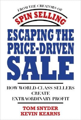 Escaping the Price-Driven Sale: How World Class Sellers Create Extraordinary Profit by Snyder, Tom