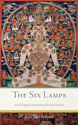 The Six Lamps: Secret Dzogchen Instructions of the Bön Tradition by Achard, Jean-Luc