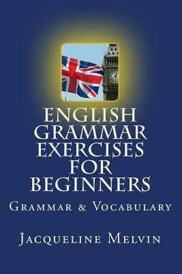 English Grammar Exercises For Beginners: Grammar and Vocabulary by Melvin, Jacqueline