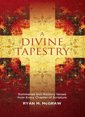 A Divine Tapestry: Summaries and Memory Verses from Every Chapter of Scripture by McGraw, Ryan M.