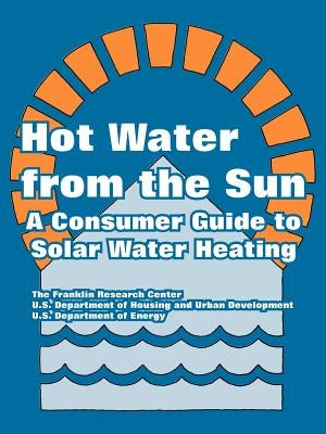 Hot Water from the Sun: A Consumer Guide to Solar Water Heating by The Franklin Research Center